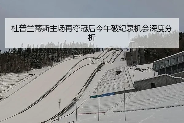 杜普兰蒂斯主场再夺冠后今年破纪录机会深度分析